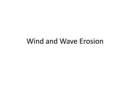 Wind and Wave Erosion. How is wind abrasive? It carries sand grains that grind and scour anything that they hit.