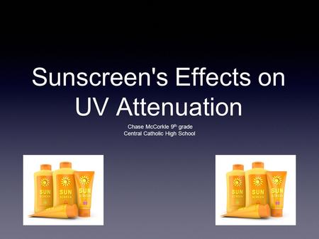Sunscreen's Effects on UV Attenuation Chase McCorkle 9 th grade Central Catholic High School.