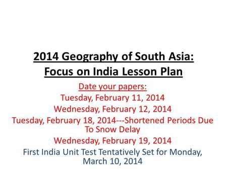 2014 Geography of South Asia: Focus on India Lesson Plan Date your papers: Tuesday, February 11, 2014 Wednesday, February 12, 2014 Tuesday, February 18,