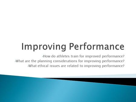 How do athletes train for improved performance? What are the planning considerations for improving performance? What ethical issues are related to improving.