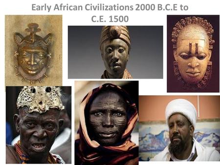 Ancient Africa Early African Civilizations 2000 B.C.E to C.E. 1500.