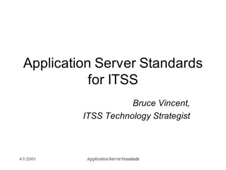 4/1/2003Application Server Standards Application Server Standards for ITSS Bruce Vincent, ITSS Technology Strategist.