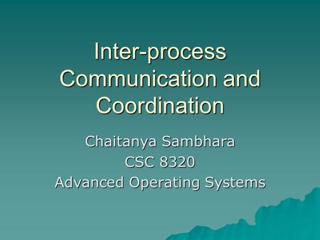 Inter-process Communication and Coordination Chaitanya Sambhara CSC 8320 Advanced Operating Systems.