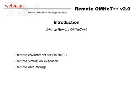 Remote OMNeT++ v2.0 Introduction What is Remote OMNeT++? Remote environment for OMNeT++ Remote simulation execution Remote data storage.