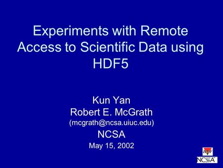 Experiments with Remote Access to Scientific Data using HDF5 Kun Yan Robert E. McGrath NCSA May 15, 2002.