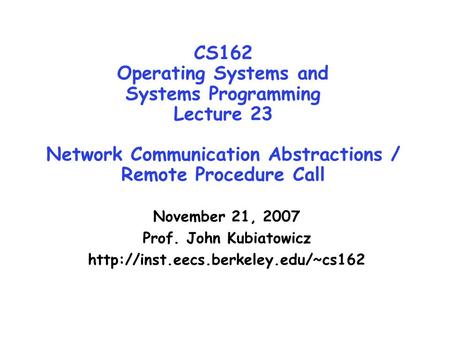 CS162 Operating Systems and Systems Programming Lecture 23 Network Communication Abstractions / Remote Procedure Call November 21, 2007 Prof. John Kubiatowicz.