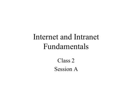 Internet and Intranet Fundamentals Class 2 Session A.