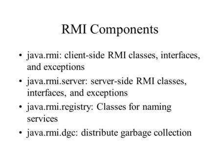 RMI Components java.rmi: client-side RMI classes, interfaces, and exceptions java.rmi.server: server-side RMI classes, interfaces, and exceptions java.rmi.registry: