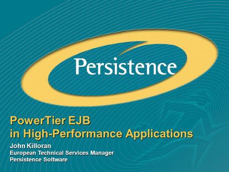 PowerTier EJB in High-Performance Applications John Killoran European Technical Services Manager Persistence Software.