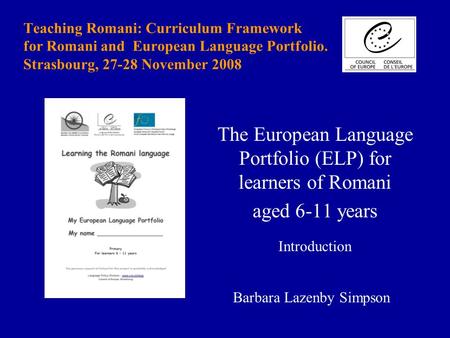 Teaching Romani: Curriculum Framework for Romani and European Language Portfolio. Strasbourg, 27-28 November 2008 The European Language Portfolio (ELP)