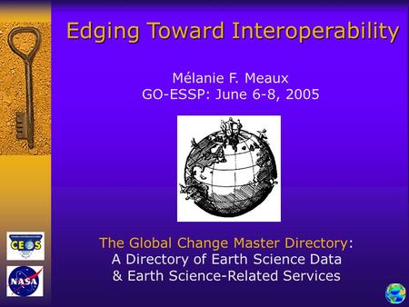 Edging Toward Interoperability Mélanie F. Meaux GO-ESSP: June 6-8, 2005 The Global Change Master Directory: A Directory of Earth Science Data & Earth.