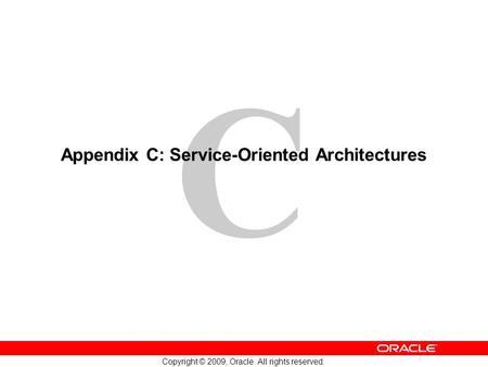 C Copyright © 2009, Oracle. All rights reserved. Appendix C: Service-Oriented Architectures.
