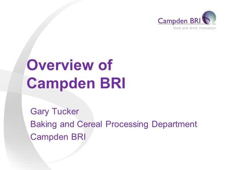 Overview of Campden BRI Gary Tucker Baking and Cereal Processing Department Campden BRI.