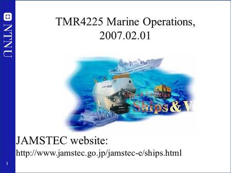 TMR4225 Marine Operations, 2007.02.01 JAMSTEC website: http://www.jamstec.go.jp/jamstec-e/ships.html.
