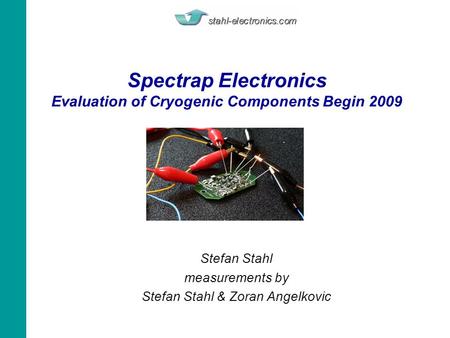Spectrap Electronics Evaluation of Cryogenic Components Begin 2009 Stefan Stahl measurements by Stefan Stahl & Zoran Angelkovic.
