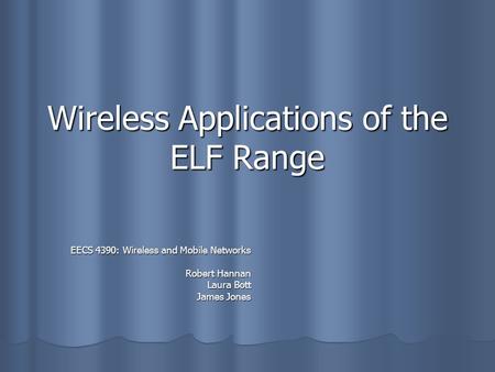 Wireless Applications of the ELF Range EECS 4390: Wireless and Mobile Networks Robert Hannan Laura Bott James Jones.