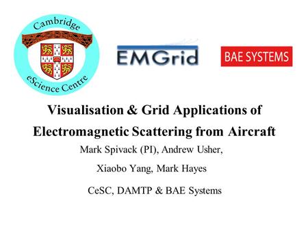 Visualisation & Grid Applications of Electromagnetic Scattering from Aircraft Mark Spivack (PI), Andrew Usher, Xiaobo Yang, Mark Hayes CeSC, DAMTP & BAE.