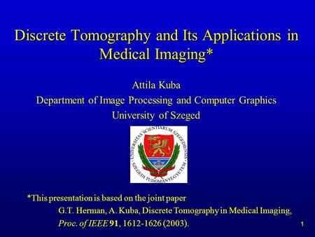 1 Discrete Tomography and Its Applications in Medical Imaging* Attila Kuba Department of Image Processing and Computer Graphics University of Szeged *This.