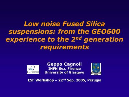 Low noise Fused Silica suspensions: from the GEO600 experience to the 2 nd generation requirements Geppo Cagnoli INFN Sez. Firenze University of Glasgow.