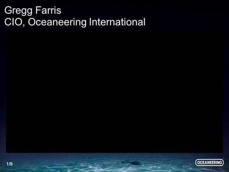 1/9 Gregg Farris CIO, Oceaneering International. Oceaneering International $2B Revenues 9K Employees - 50% Highly Technical 67 On-Shore locations in 21.