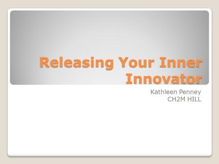 Releasing Your Inner Innovator Kathleen Penney CH2M HILL.