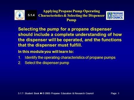 5.1.? Student Book © 2005 Propane Education & Research CouncilPage 1 Selecting the pump for a propane dispenser should include a complete understanding.