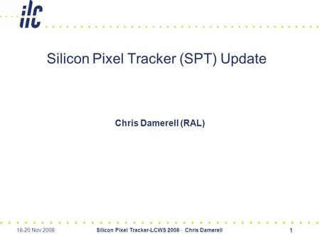 16-20 Nov 2008Silicon Pixel Tracker-LCWS 2008 Chris Damerell 1 Silicon Pixel Tracker (SPT) Update Chris Damerell (RAL)