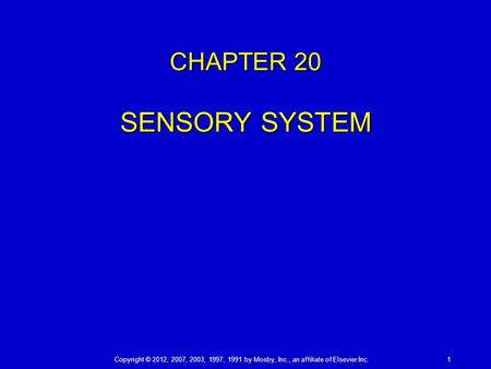 Copyright © 2012, 2007, 2003, 1997, 1991 by Mosby, Inc., an affiliate of Elsevier Inc.1 CHAPTER 20 SENSORY SYSTEM.