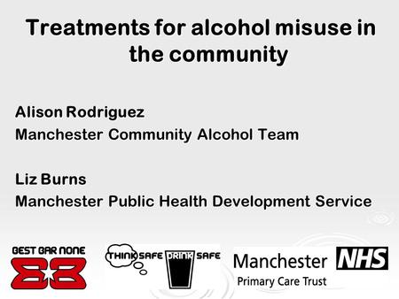 Treatments for alcohol misuse in the community Alison Rodriguez Manchester Community Alcohol Team Liz Burns Manchester Public Health Development Service.