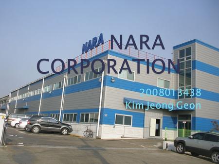 2008013438 Kim Jeong Geon. NARA CORPRATION’S major product is COUPLING, TURNING GEAR, GEAR BOX These products are used various fields Wind solution, fluid.