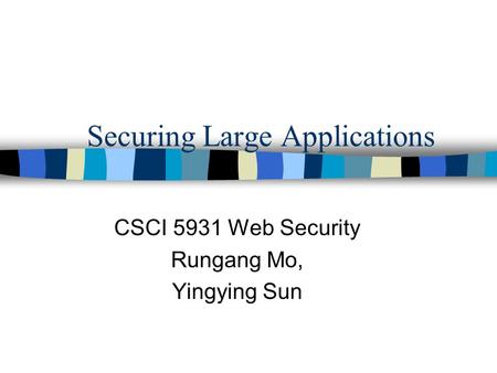 Securing Large Applications CSCI 5931 Web Security Rungang Mo, Yingying Sun.