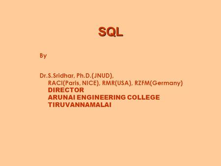 SQL By Dr.S.Sridhar, Ph.D.(JNUD), RACI(Paris, NICE), RMR(USA), RZFM(Germany) DIRECTOR ARUNAI ENGINEERING COLLEGE TIRUVANNAMALAI.