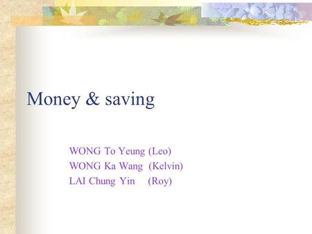 Money & saving WONG To Yeung (Leo) WONG Ka Wang (Kelvin) LAI Chung Yin (Roy)
