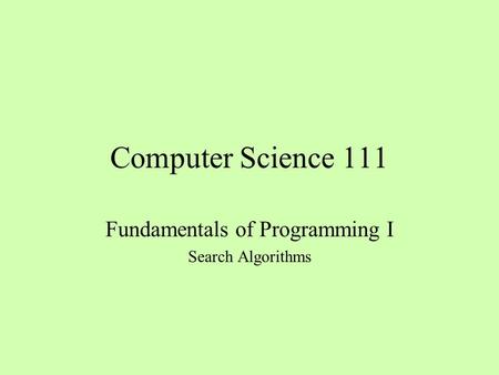 Computer Science 111 Fundamentals of Programming I Search Algorithms.