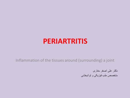 PERIARTRITIS Inflammation of the tissues around (surrounding) a joint دکتر علی اصغر مغاری متخصص طب فیزیکی و توانبخشی.