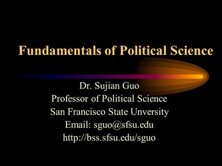 Fundamentals of Political Science Dr. Sujian Guo Professor of Political Science San Francisco State Unversity