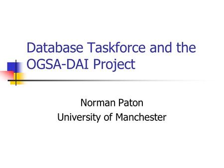 Database Taskforce and the OGSA-DAI Project Norman Paton University of Manchester.