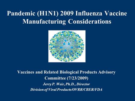 Pandemic (H1N1) 2009 Influenza Vaccine Manufacturing Considerations Vaccines and Related Biological Products Advisory Committee (7/23/2009) Jerry P. Weir,