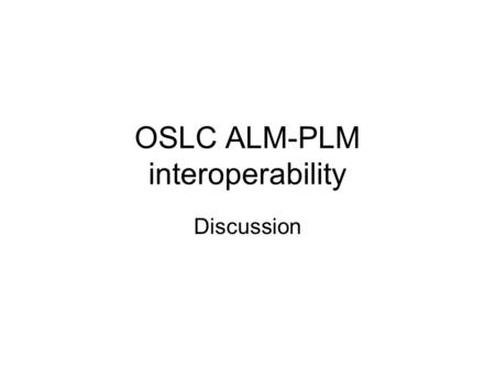 OSLC ALM-PLM interoperability Discussion. OSLC PLM extensions Product Product, Version isVersionOf AMG54556_002 Product, View hasView AMG54556/001-View.