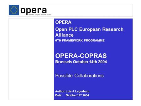 OPERA Open PLC European Research Alliance 6TH FRAMEWORK PROGRAMME Author: Luis J. Legorburu Date: October 14 th 2004 OPERA-COPRAS Brussels October 14th.