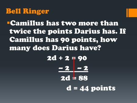 Bell Ringer  Camillus has two more than twice the points Darius has. If Camillus has 90 points, how many does Darius have? 2d + 2 = 90 – 2 – 2 2d = 88.