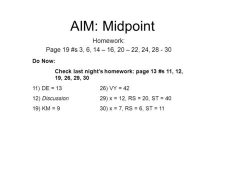 AIM: Midpoint Homework: Page 19 #s 3, 6, 14 – 16, 20 – 22, 24, 28 - 30 Do Now: Check last night’s homework: page 13 #s 11, 12, 19, 26, 29, 30 11) DE =