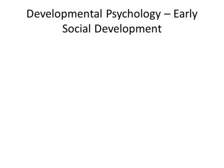 Developmental Psychology – Early Social Development.