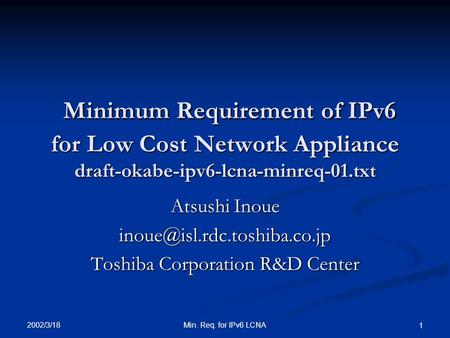2002/3/18 Min. Req. for IPv6 LCNA 1 Minimum Requirement of IPv6 for Low Cost Network Appliance draft-okabe-ipv6-lcna-minreq-01.txt Minimum Requirement.