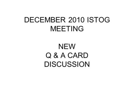 DECEMBER 2010 ISTOG MEETING NEW Q & A CARD DISCUSSION.