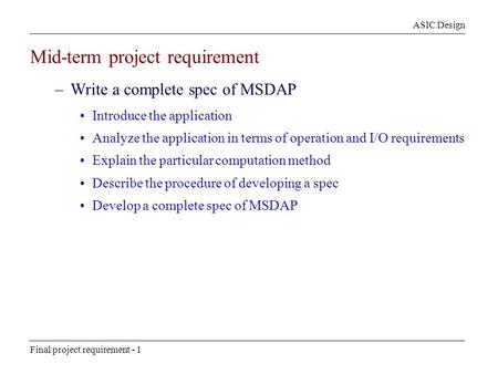 ASIC Design Final project requirement - 1 Mid-term project requirement –Write a complete spec of MSDAP Introduce the application Analyze the application.