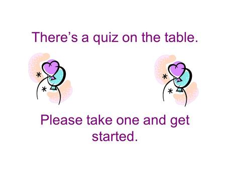 There’s a quiz on the table. Please take one and get started.