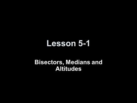 Lesson 5-1 Bisectors, Medians and Altitudes. Objectives Identify and use perpendicular bisectors and angle bisectors in triangles Identify and use medians.