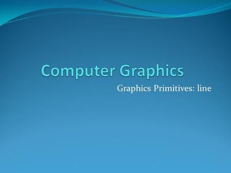 Graphics Primitives: line. Pixel Position 0 1 2 3 4 5 6.