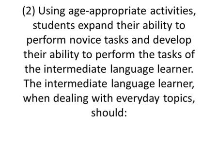 (2) Using age-appropriate activities, students expand their ability to perform novice tasks and develop their ability to perform the tasks of the intermediate.